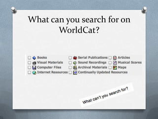 What can you search for on
       WorldCat?
 