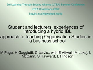 [object Object],[object Object],[object Object],3rd Learning Through Enquiry Alliance (LTEA) Summer Conference LTEA Conference 2008: Inquiry in a Networked World 
