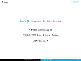 NoSQL in research: two stories

          Alfredas Chmieliauskas

  TU Delft, TBM, Energy & Industry Section


                 April 11, 2012




    Alfredas Chmieliauskas   NoSQL War Stories   1 / 27
 