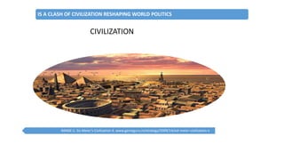 IS A CLASH OF CIVILIZATION RESHAPING WORLD POLITICS
IMAGE:1. Sis Meier’s Civilization 4. www.gameguru.in/strategy/2009/14/sid-meier-civilization-v
CIVILIZATION
 