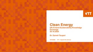 Clean Energy
UK-Finland Sustainability Knowledge
Exchange
20.10.2020
Dr. Eemeli Tsupari
19/10/2020 VTT – beyond the obvious
 