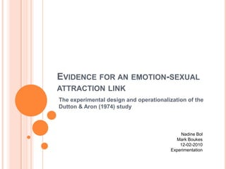 Evidenceforanemotion-sexualattraction linkThe experimental design and operationalization of the Dutton & Aron (1974) studyNadine BolMark Boukes12-02-2010Experimentation