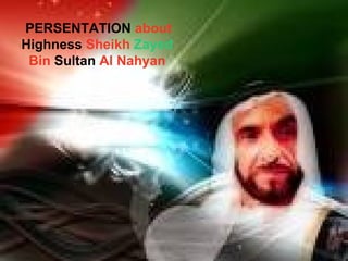 PERSENTATION  about  Highness  Sheikh  Zayed  Bin  Sultan  Al Nahyan 