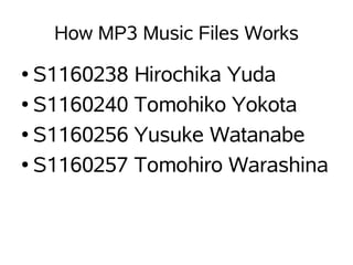 How MP3 Music Files Works
● S1160238 Hirochika Yuda
● S1160240 Tomohiko Yokota


● S1160256 Yusuke Watanabe


● S1160257 Tomohiro Warashina
 