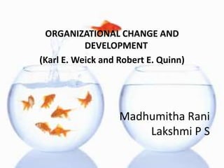 ORGANIZATIONAL CHANGE AND DEVELOPMENT (Karl E. Weick and Robert E. Quinn) MadhumithaRaniLakshmi P S 