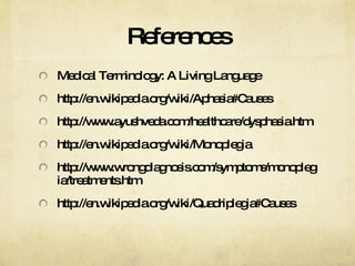 References Medical Terminology: A Living Language http://en.wikipedia.org/wiki/Aphasia#Causes http://www.ayushveda.com/healthcare/dysphasia.htm http://en.wikipedia.org/wiki/Monoplegia http://www.wrongdiagnosis.com/symptoms/monoplegia/treatments.htm http://en.wikipedia.org/wiki/Quadriplegia#Causes 