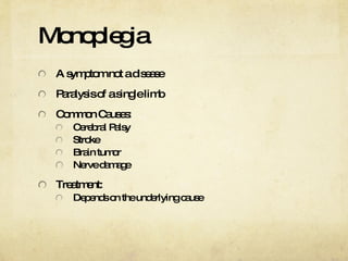 Monoplegia A symptom not a disease Paralysis of a single limb Common Causes: Cerebral Palsy Stroke Brain tumor Nerve damage Treatment: Depends on the underlying cause 
