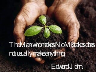 The Man who makes No Mistakes does not usually make anything. - Edward John. 