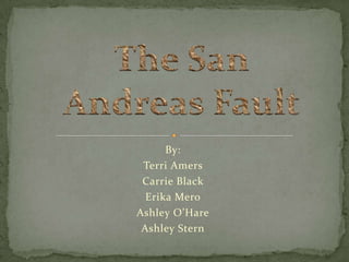The San Andreas Fault  By:  Terri Amers Carrie Black  Erika Mero Ashley O’Hare Ashley Stern 