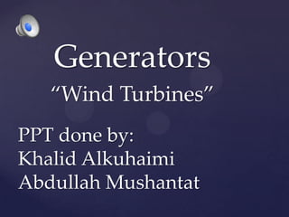 Generators
   “Wind Turbines”
PPT done by:
Khalid Alkuhaimi
Abdullah Mushantat
 