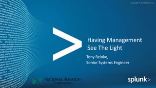 Copyright © 2012 Splunk, Inc.




Having Management
See The Light
Tony Reinke,
Senior Systems Engineer
 