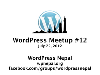 WordPress Meetup #12
            July 22, 2012


       WordPress Nepal
           wpnepal.org
facebook.com/groups/wordpressnepal
 