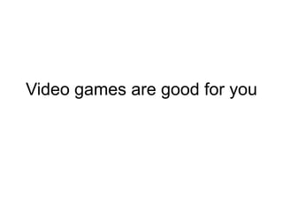 Video games are good for you
 