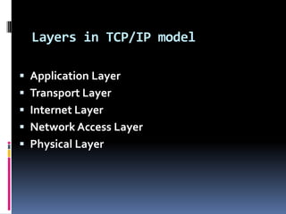 Layers in TCP/IP model

 Application Layer
 Transport Layer
 Internet Layer
 Network Access Layer
 Physical Layer
 