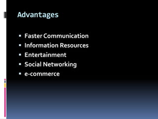 Advantages

 Faster Communication
 Information Resources
 Entertainment
 Social Networking
 e-commerce
 