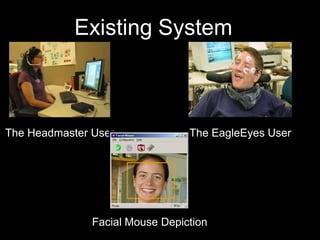 Existing System



The Headmaster User              The EagleEyes User




               Facial Mouse Depiction
 