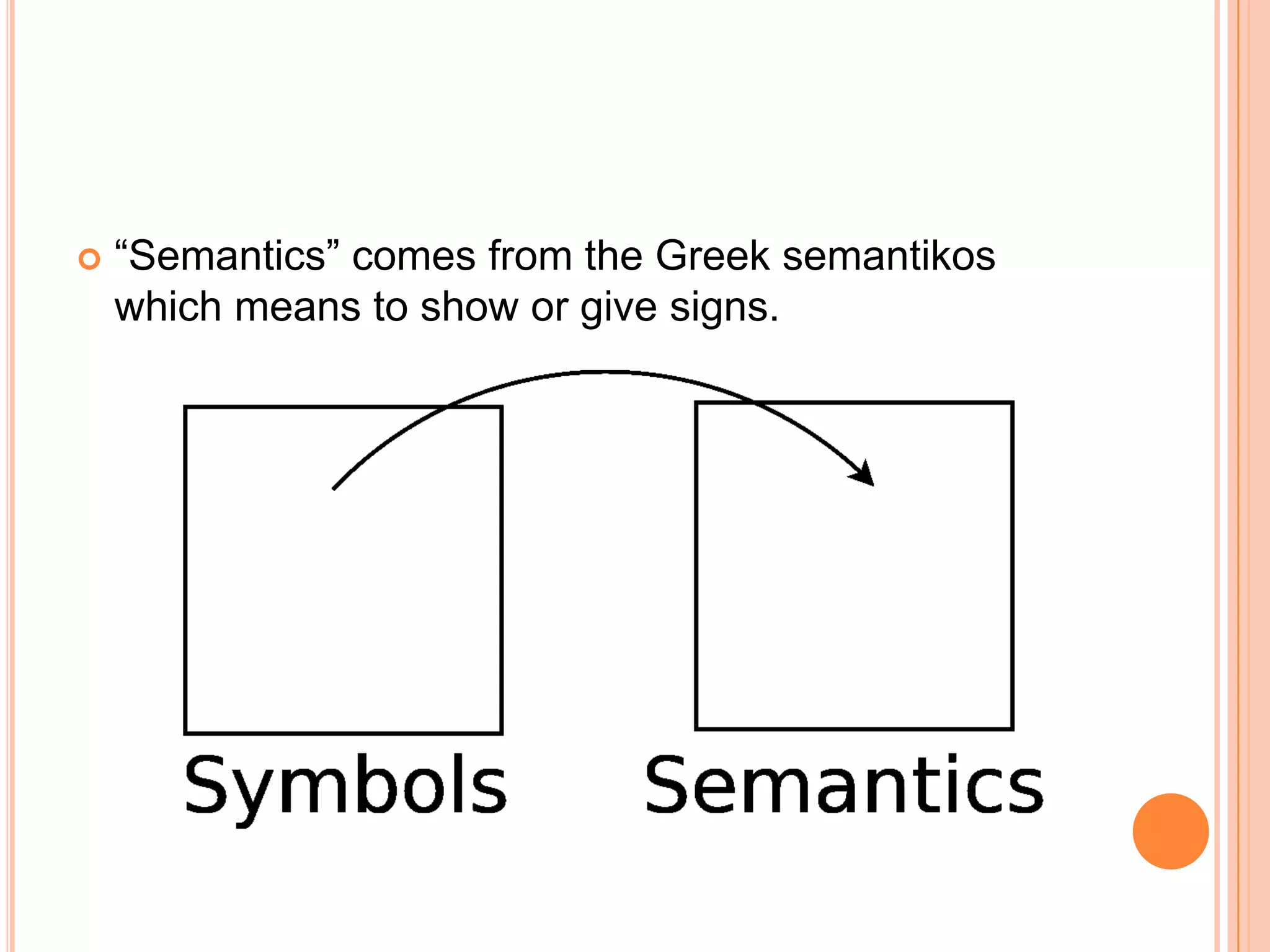    “Semantics” comes from the Greek semantikos
    which means to show or give signs.
 