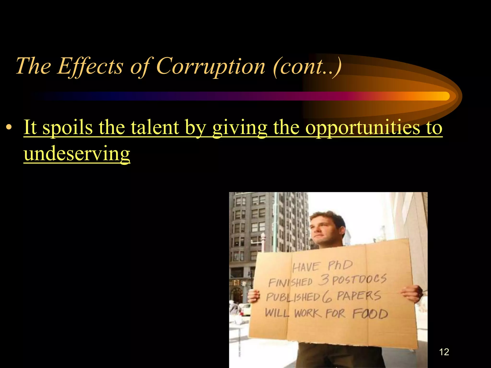 The Effects of Corruption (cont..)

• It spoils the talent by giving the opportunities to
  undeserving




                                                    12
 