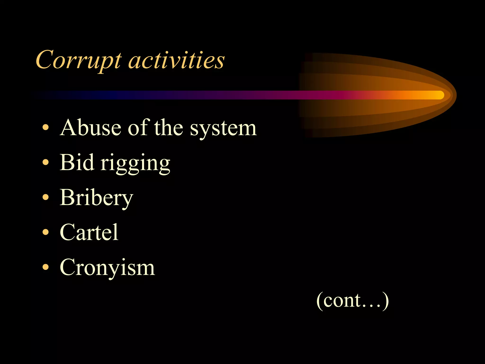 Corrupt activities

•   Abuse of the system
•   Bid rigging
•   Bribery
•   Cartel
•   Cronyism
                          (cont…)
 
