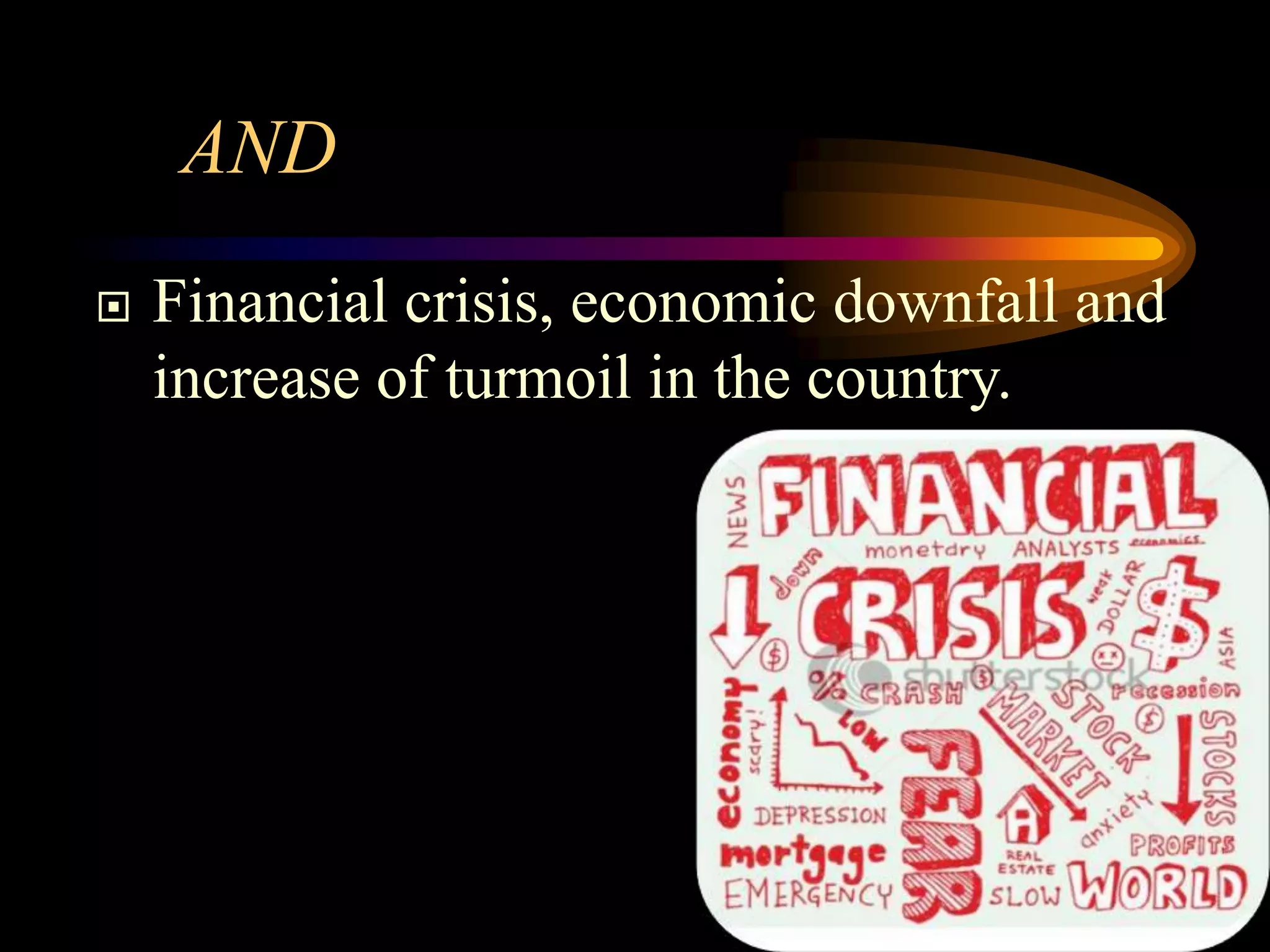 AND
   Financial crisis, economic downfall and
    increase of turmoil in the country.




                                              9
 