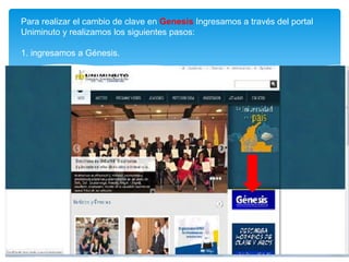 Para realizar el cambio de clave en Genesis Ingresamos a través del portal
Uniminuto y realizamos los siguientes pasos:

1. ingresamos a Génesis.
 