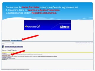 Para revisar la Notas Parciales estando en Genesis ingresamos asi:
1. Hacemos Click en Alumno y Ayuda Financiera.
2. Selecionamos el Item Registros del Alumno.
 
