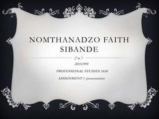 NOMTHANADZO FAITH
SIBANDE
201113991
PROFESSIONAL STUDIES 3A10
ASSIGNMENT 1 presentation
 