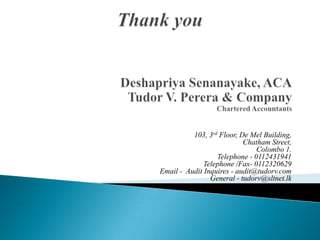 103, 3rd Floor, De Mel Building,
Chatham Street,
Colombo 1.
Telephone - 0112431941
Telephone /Fax- 0112320629
Email - Audit Inquires - audit@tudorv.com
General - tudorv@sltnet.lk
 