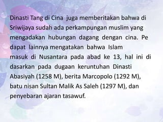 Dinasti Tang di Cina juga memberitakan bahwa di
Sriwijaya sudah ada perkampungan muslim yang
mengadakan hubungan dagang de...