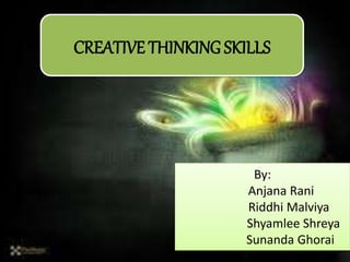 CREATIVE THINKING SKILLS
By:
Anjana Rani
Riddhi Malviya
Shyamlee Shreya
Sunanda Ghorai
 