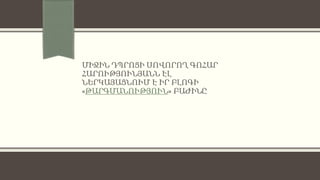 ՄԻՋԻՆ ԴՊՐՈՑԻ ՍՈՎՈՐՈՂ ԳՈՀԱՐ
ՀԱՐՈՒԹՅՈՒՆՅԱՆՆ ԷԼ
ՆԵՐԿԱՅԱՑՆՈՒՄ Է ԻՐ ԲԼՈԳԻ
«ԹԱՐԳՄԱՆՈՒԹՅՈՒՆ» ԲԱԺԻՆԸ
 