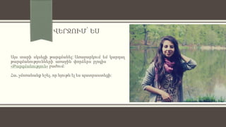 ՎԵՐՋՈՒՄ՝ ԵՍ
Այս տարի սկսեցի թարգմանել: Առաջարկում եմ կարդալ
թարգմանությունների առաջին փորձերս բլոգիս
«Թարգմանություն» բաժում:
Հա, չմոռանանք նշել, որ նյութն էլ ես պատրաստեցի:
 