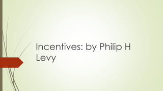 Incentives: by Philip H
Levy
 