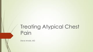 Treating Atypical Chest 
Pain 
Steve Amoils, MD 
 