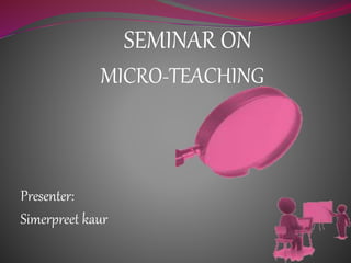 MICRO-TEACHING
Presenter:
Simerpreet kaur
SEMINAR ON
 
