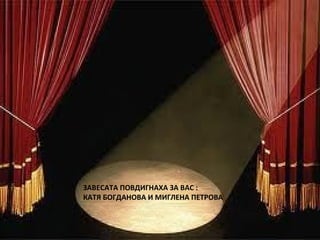 ЗАВЕСАТА ПОВДИГНАХА ЗА ВАС :
КАТЯ БОГДАНОВА И МИГЛЕНА ПЕТРОВА
ЗАВЕСАТА ПОВДИГНАХА ЗА ВАС :
КАТЯ БОГДАНОВА И МИГЛЕНА ПЕТРОВА
 