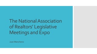 The NationalAssociation
of Realtors’ Legislative
Meetings and Expo
Juan Mancheno
 