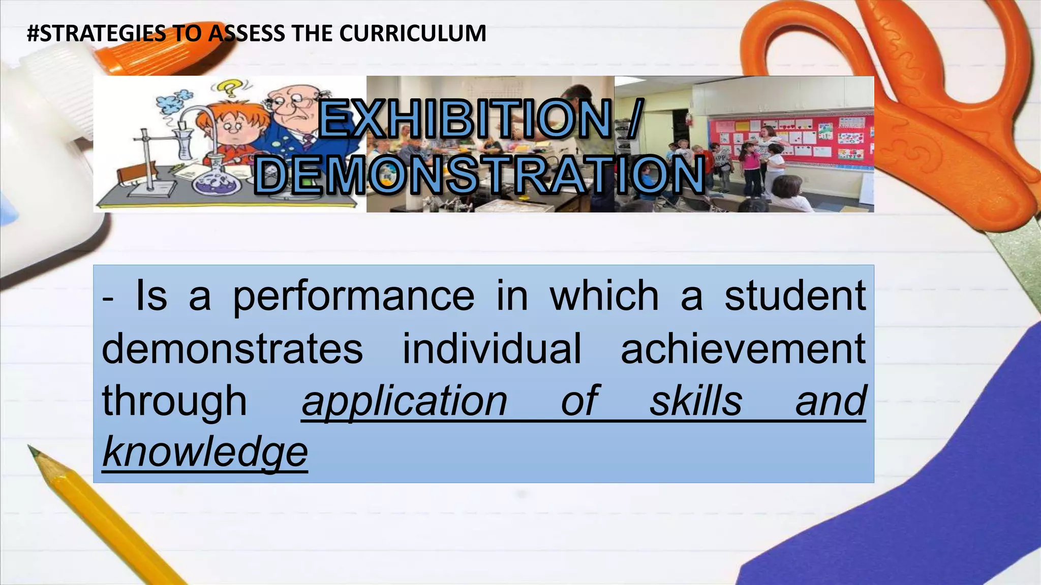 #STRATEGIES TO ASSESS THE CURRICULUM
- Is a performance in which a student
demonstrates individual achievement
through application of skills and
knowledge
 