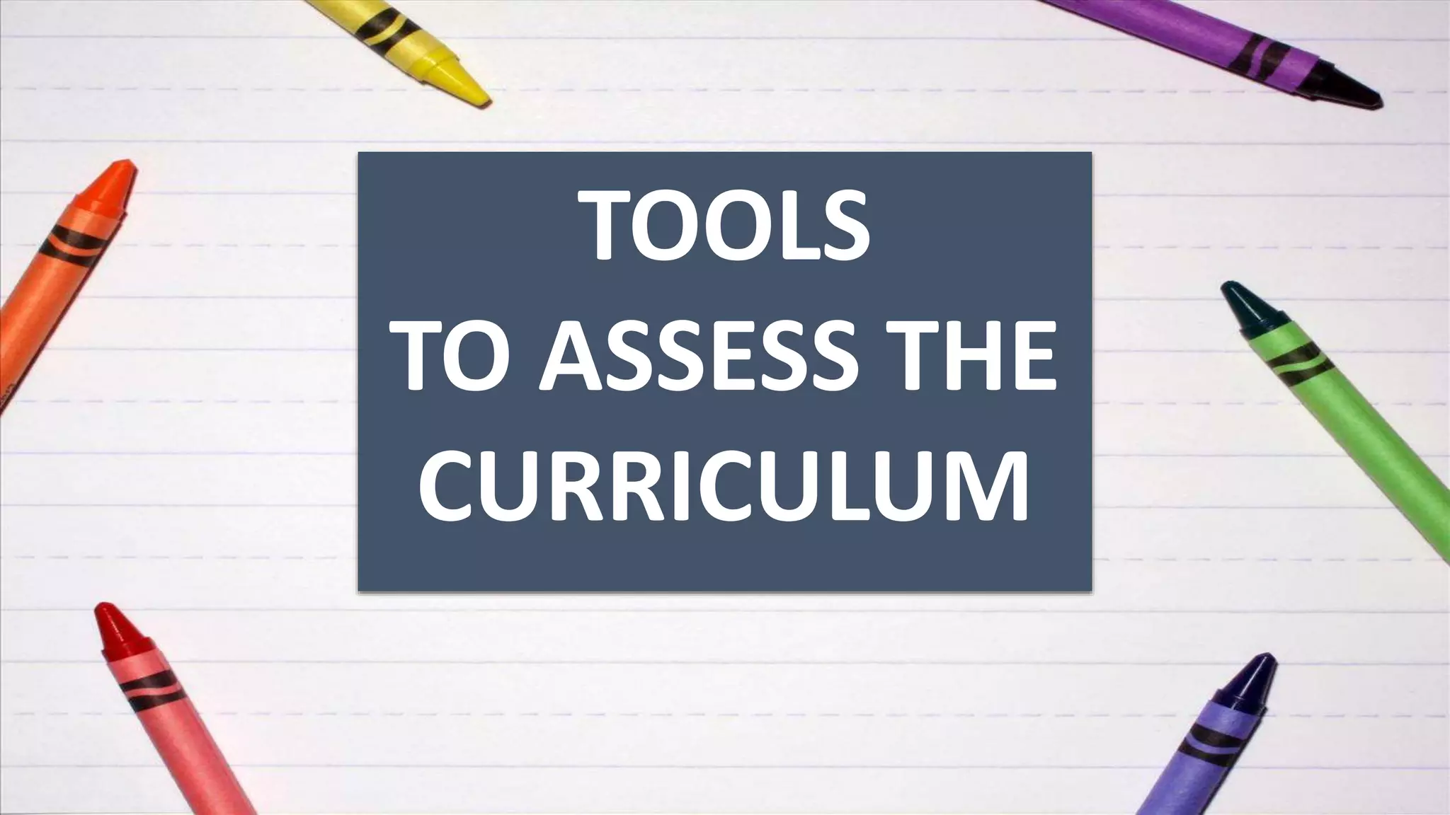 TOOLS
TO ASSESS THE
CURRICULUM
 