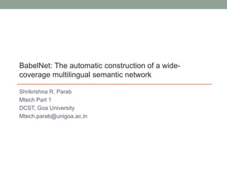 Shrikrishna R. Parab
Mtech Part 1
DCST, Goa University
Mtech.parab@unigoa.ac.in
BabelNet: The automatic construction of a wide-
coverage multilingual semantic network
 
