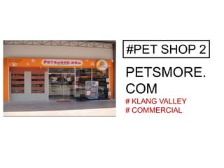 #PET SHOP 2
PETSMORE.
COM
# KLANG VALLEY
# COMMERCIAL
 