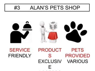 #3 ALAN’S PETS SHOP
SERVICE
FRIENDLY
PRODUCT
S
EXCLUSIV
E
PETS
PROVIDED
VARIOUS
 