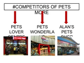 #COMPETITORS OF PETS
MORE
PETS
LOVER
CENTRE
PETS
WONDERLA
ND
ALAN’S
PETS
SHOP
 