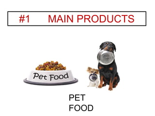 #1 MAIN PRODUCTS
PET
FOOD
 