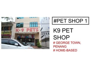 #PET SHOP 1
K9 PET
SHOP
# GEORGE TOWN,
PENANG
# HOME-BASED
 