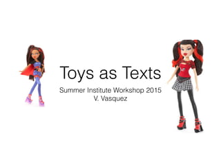 Toys as Texts
Summer Institute Workshop 2015
V. Vasquez
 