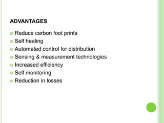 ADVANTAGES
 Reduce carbon foot prints
 Self healing
 Automated control for distribution
 Sensing & measurement technologies
 Increased efficiency
 Self monitoring
 Reduction in losses
 