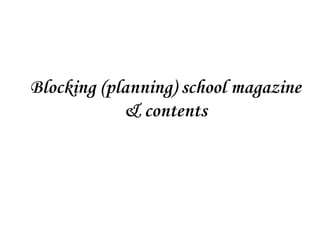 Blocking (planning) school magazine
& contents
 