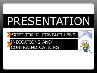 PRESENTATION
SOFT TORIC CONTACT LENS
INDICATIONS AND
CONTRAINDICATIONS
 