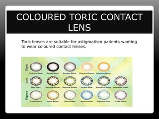 COLOURED TORIC CONTACT
LENS
Toric lenses are suitable for astigmatism patients wanting
to wear coloured contact lenses.
 